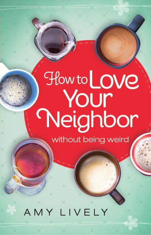 How to Love Your Neighbor Without Being Weird by Amy Lively